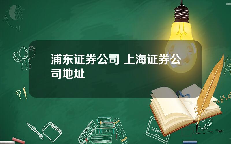 浦东证券公司 上海证券公司地址